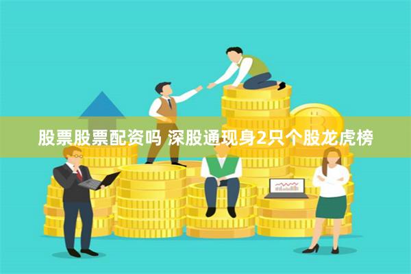 股票股票配资吗 深股通现身2只个股龙虎榜