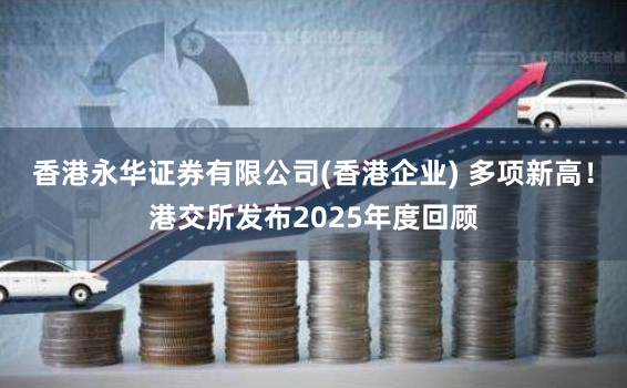 香港永华证券有限公司(香港企业) 多项新高！港交所发布2025年度回顾