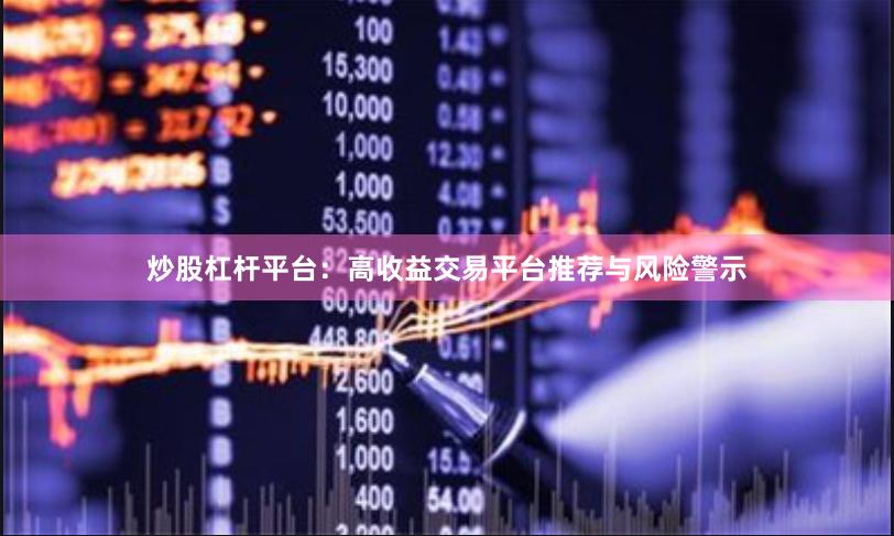 炒股杠杆平台：高收益交易平台推荐与风险警示