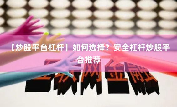 【炒股平台杠杆】如何选择？安全杠杆炒股平台推荐