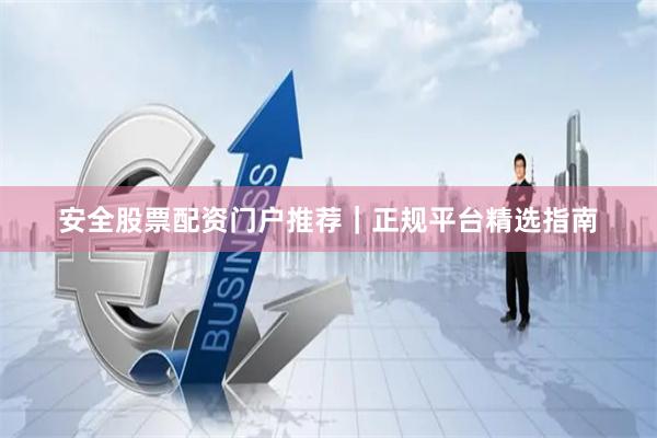 安全股票配资门户推荐｜正规平台精选指南