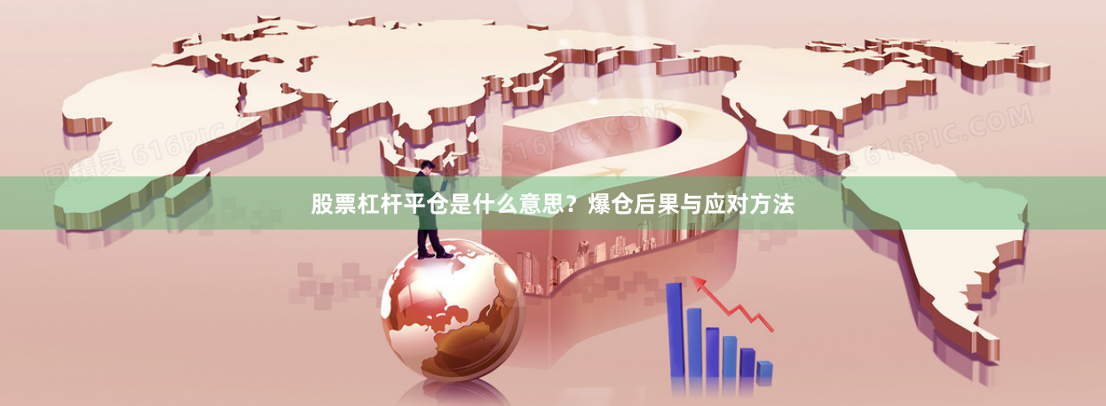 股票杠杆平仓是什么意思？爆仓后果与应对方法