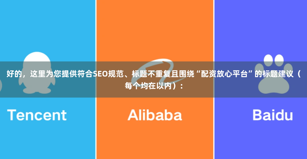 好的，这里为您提供符合SEO规范、标题不重复且围绕“配资放心平台”的标题建议（每个均在以内）：