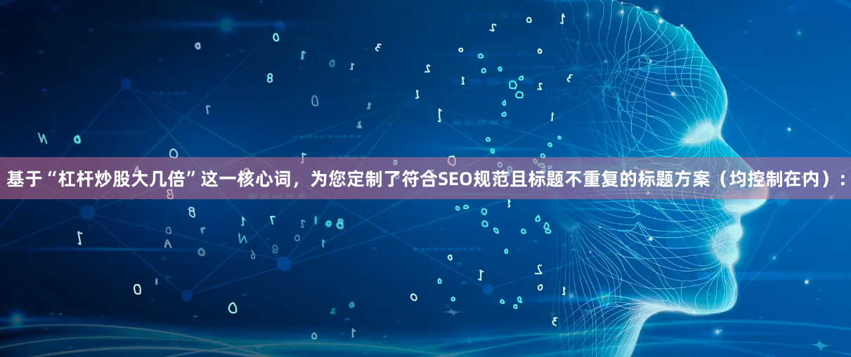基于“杠杆炒股大几倍”这一核心词，为您定制了符合SEO规范且标题不重复的标题方案（均控制在内）：